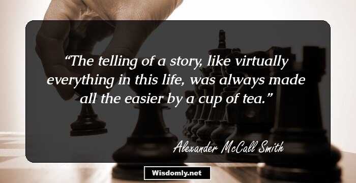 The telling of a story, like virtually everything in this life, was always made all the easier by a cup of tea.