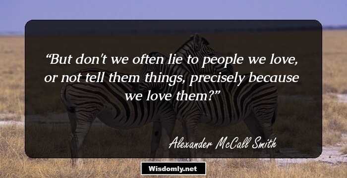 But don't we often lie to people we love, or not tell them things, precisely because we love them?