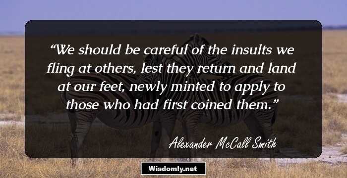 We should be careful of the insults we fling at others, lest they return and land at our feet, newly minted to apply to those who had first coined them.