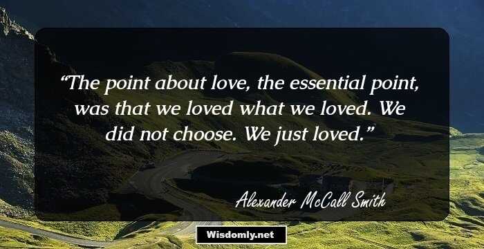 The point about love, the essential point, was that we loved what we loved. We did not choose. We just loved.