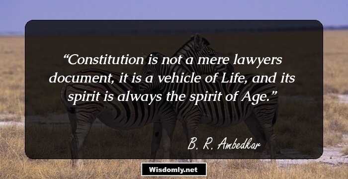 Constitution is not a mere lawyers document, it is a vehicle of Life, and its spirit is always the spirit of Age.