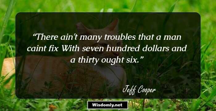 There ain't many troubles that a man caint fix
With seven hundred dollars and a thirty ought six.