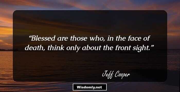 Blessed are those who, in the face of death, think only about the front sight.