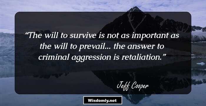 The will to survive is not as important as the will to prevail... the answer to criminal aggression is retaliation.