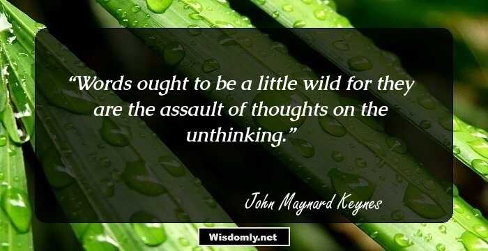 Words ought to be a little wild for they are the assault of thoughts on the unthinking.