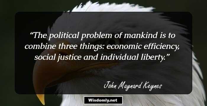 The political problem of mankind is to combine three things: economic efficiency, social justice and individual liberty.