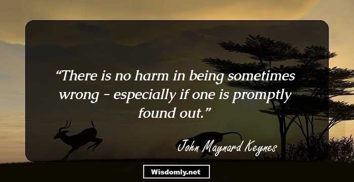 There is no harm in being sometimes wrong - especially if one is promptly found out.