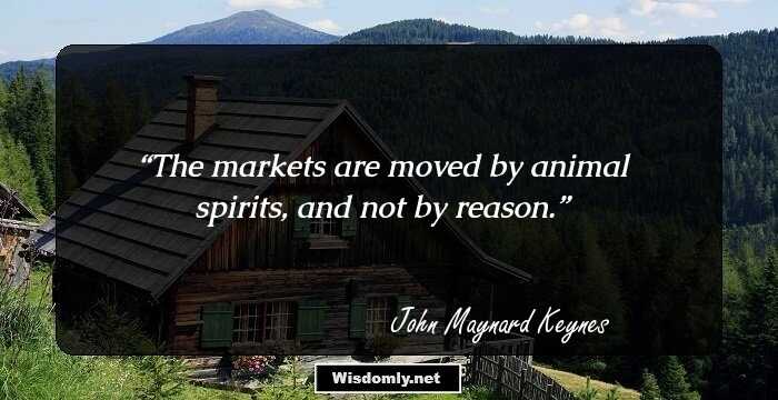 The markets are moved by animal spirits, and not by reason.