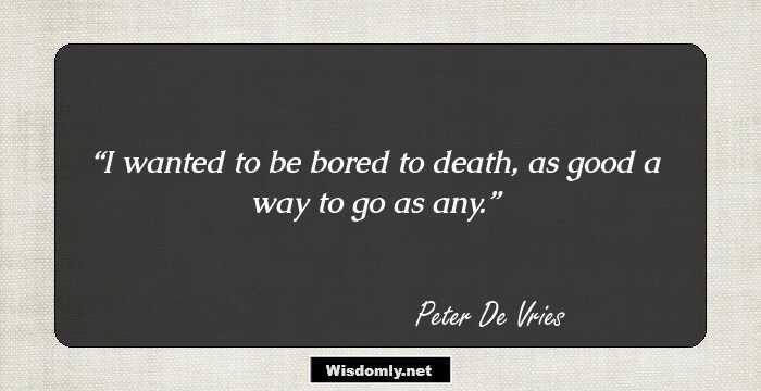 I wanted to be bored to death, as good a way to go as any.