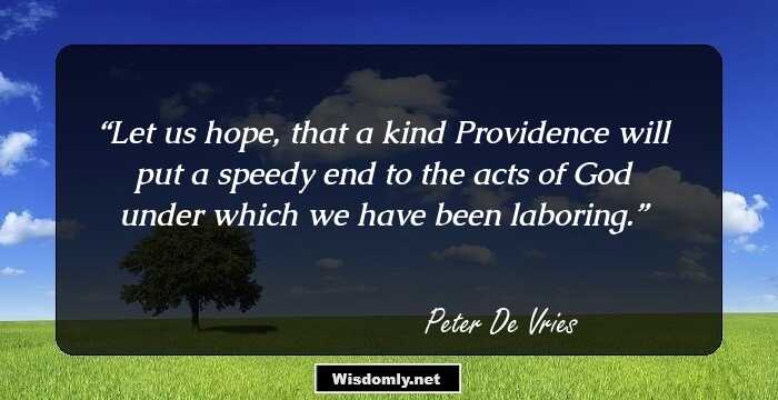 Let us hope, that a kind Providence will put a speedy end to the acts of God under which we have been laboring.
