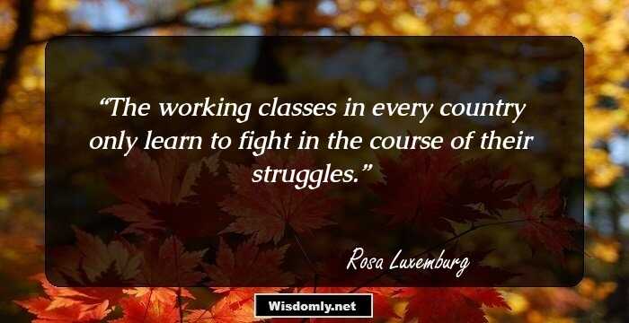 The working classes in every country only learn to fight in the course of their struggles.