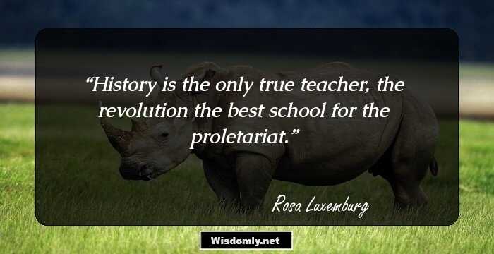 History is the only true teacher, the revolution the best school for the proletariat.